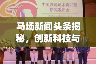 马场新闻头条揭秘，创新科技与马术运动融合，引领行业迈入崭新篇章