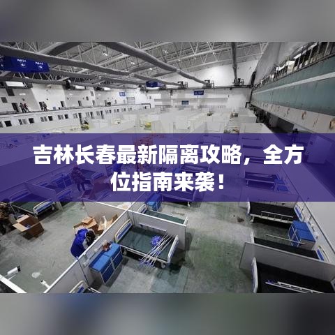 吉林长春最新隔离攻略，全方位指南来袭！