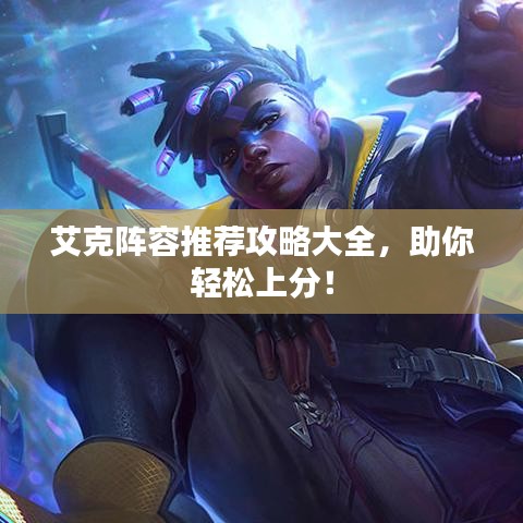 艾克阵容推荐攻略大全，助你轻松上分！