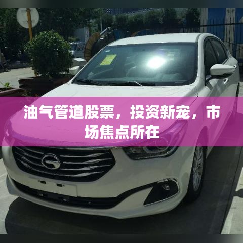 油气管道股票，投资新宠，市场焦点所在