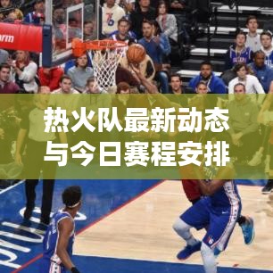 热火队最新动态与今日赛程安排速递